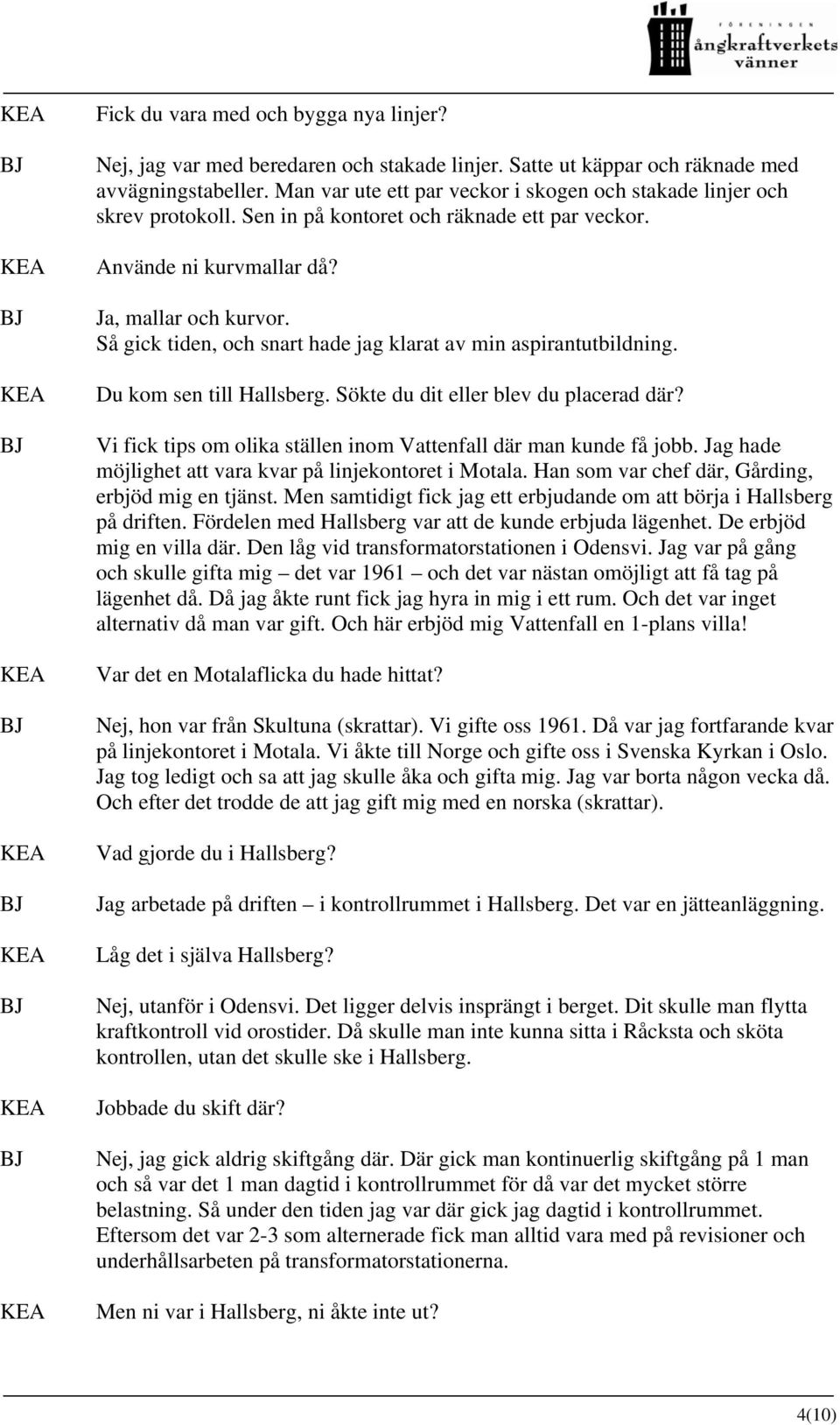 Så gick tiden, och snart hade jag klarat av min aspirantutbildning. Du kom sen till Hallsberg. Sökte du dit eller blev du placerad där?