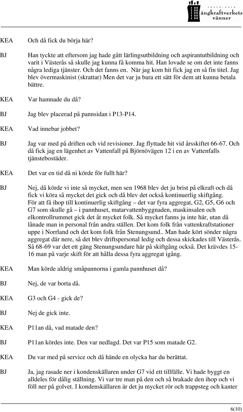 Jag blev övermaskinist (skrattar) Men det var ju bara ett sätt för dem att kunna betala bättre. Var hamnade du då? Jag blev placerad på pannsidan i P13-P14. Vad innebar jobbet?