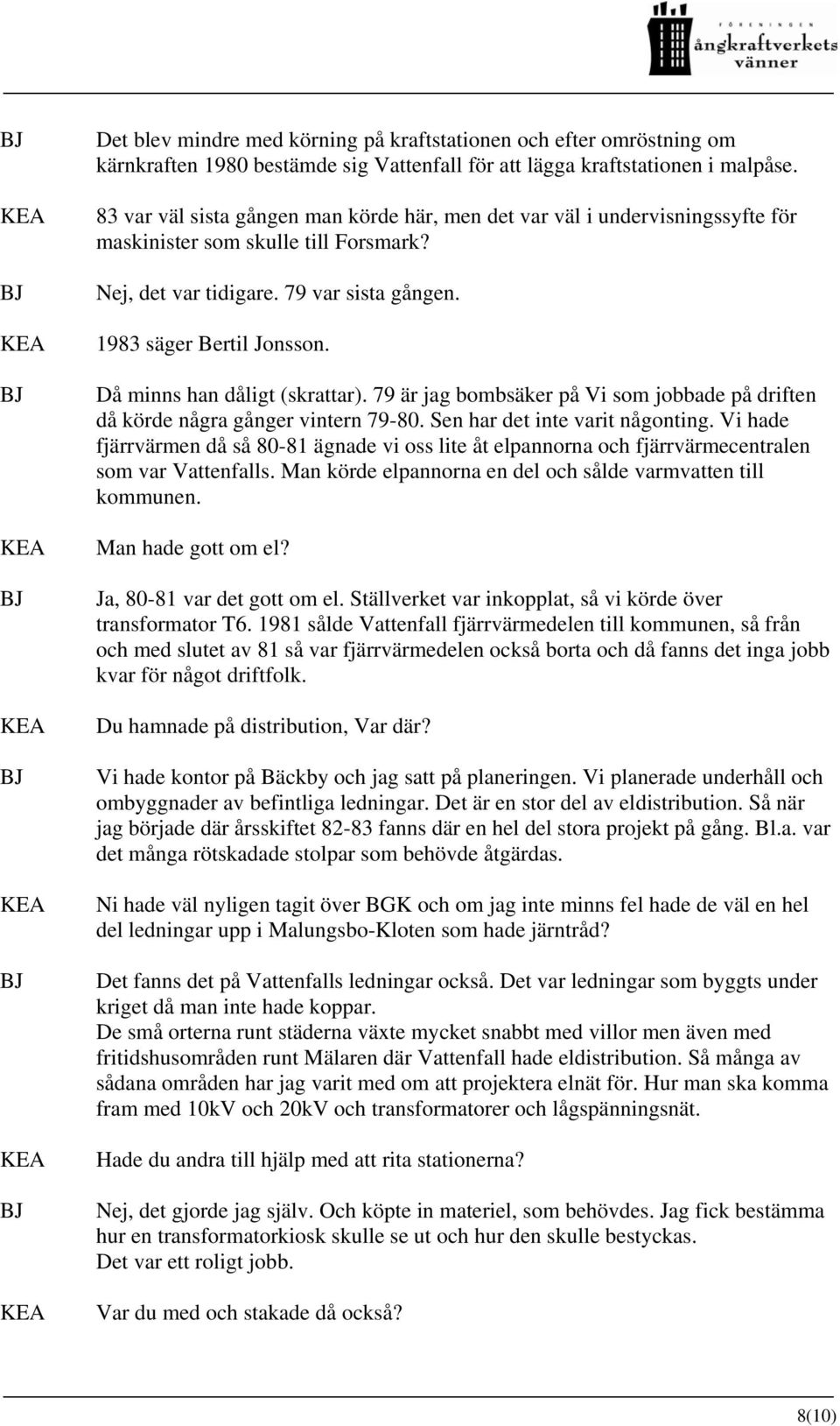 Då minns han dåligt (skrattar). 79 är jag bombsäker på Vi som jobbade på driften då körde några gånger vintern 79-80. Sen har det inte varit någonting.