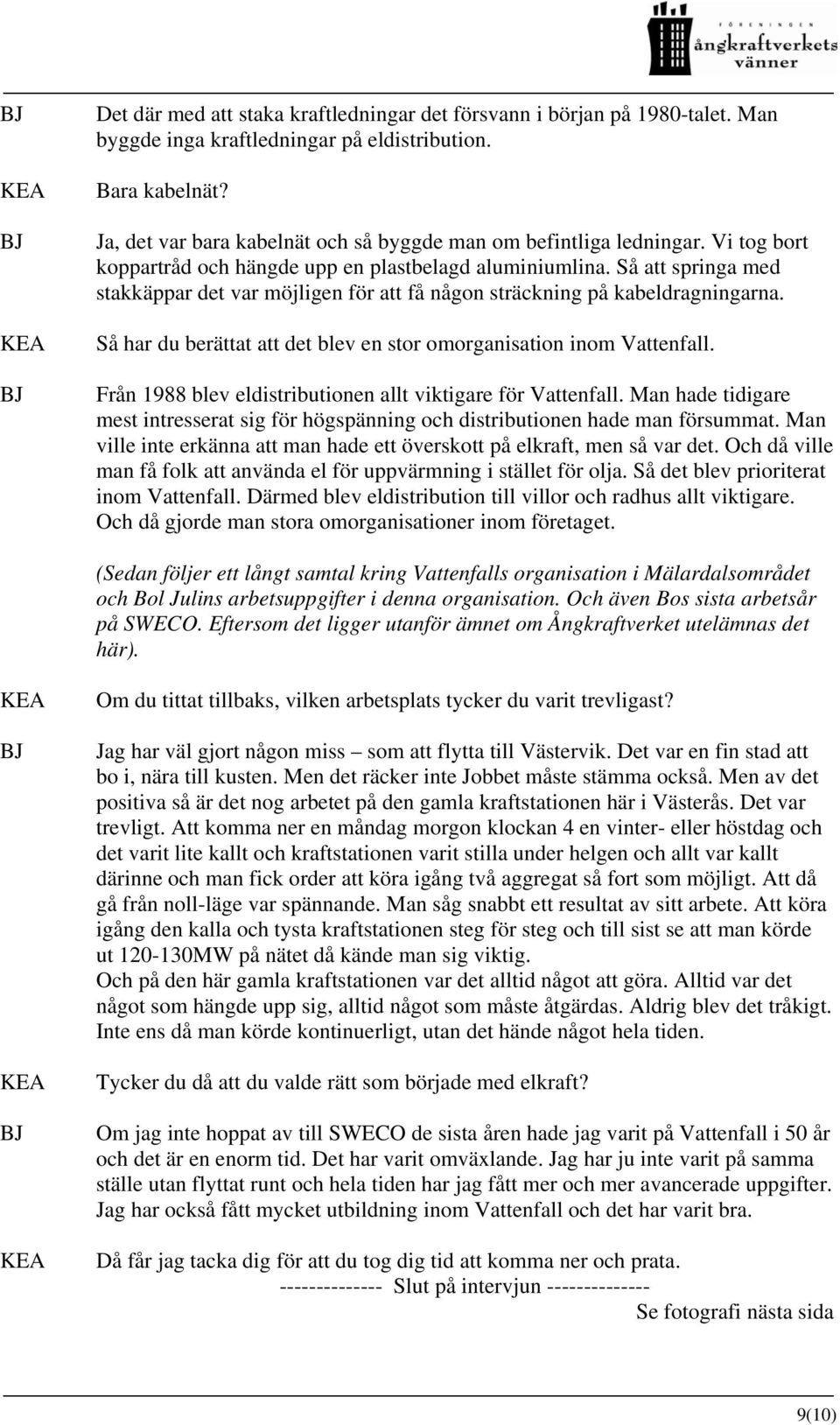 Så att springa med stakkäppar det var möjligen för att få någon sträckning på kabeldragningarna. Så har du berättat att det blev en stor omorganisation inom Vattenfall.