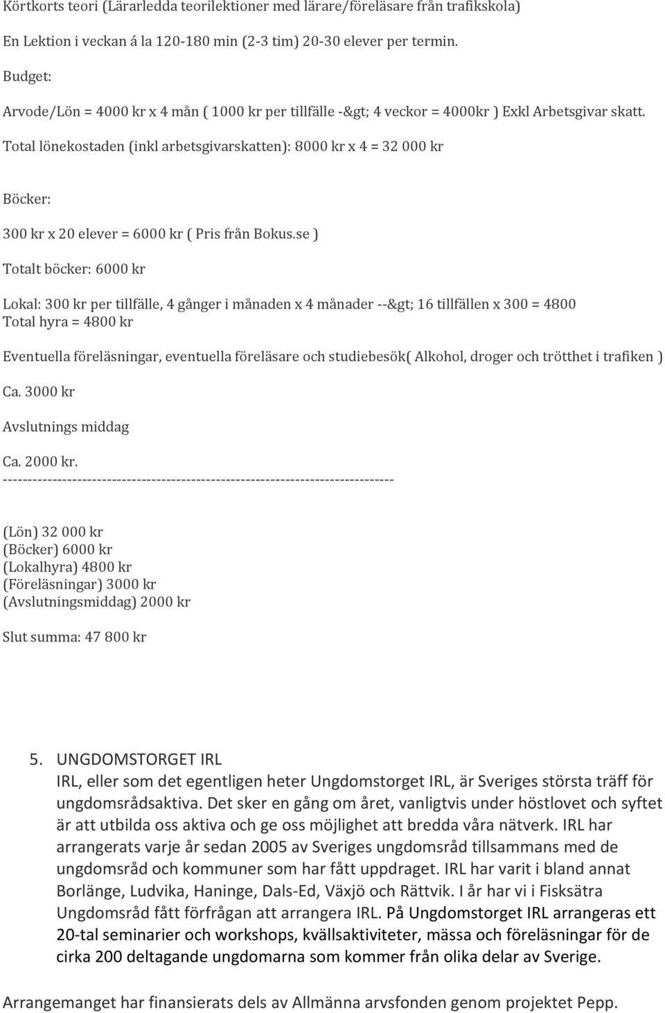 Total lönekostaden (inkl arbetsgivarskatten): 8000 kr x 4 = 32 000 kr Böcker: 300 kr x 20 elever = 6000 kr ( Pris från Bokus.