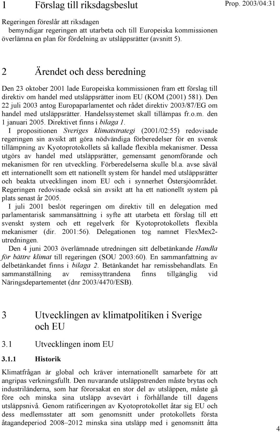 Den 22 juli 2003 antog Europaparlamentet och rådet direktiv 2003/87/EG om handel med utsläppsrätter. Handelssystemet skall tillämpas fr.o.m. den 1 januari 2005. Direktivet finns i bilaga 1.