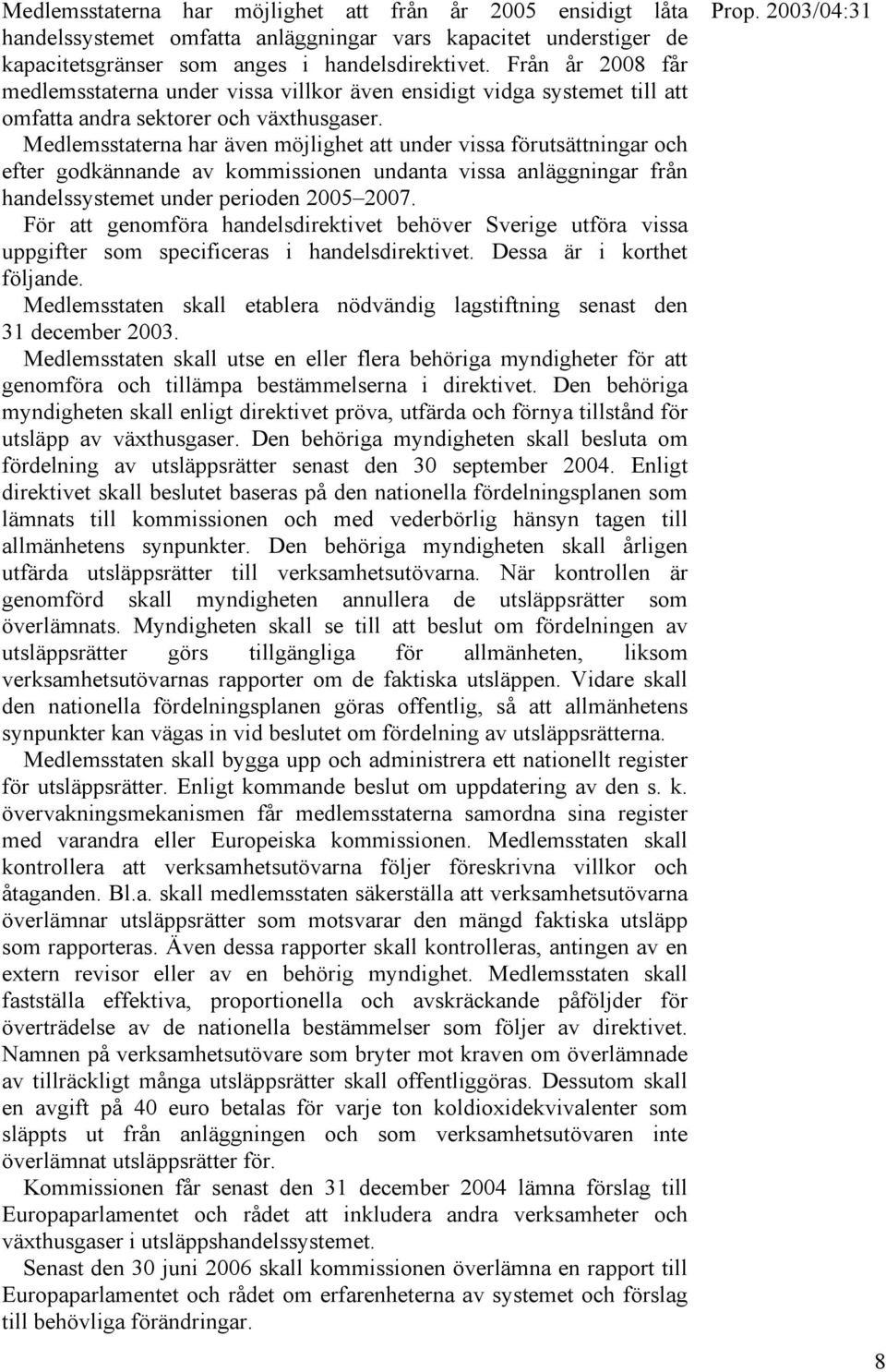 Medlemsstaterna har även möjlighet att under vissa förutsättningar och efter godkännande av kommissionen undanta vissa anläggningar från handelssystemet under perioden 2005 2007.