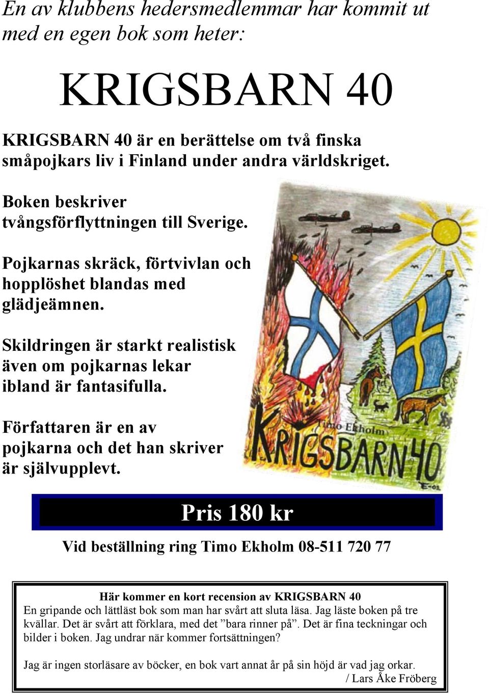 Författaren är en av pojkarna och det han skriver är självupplevt.