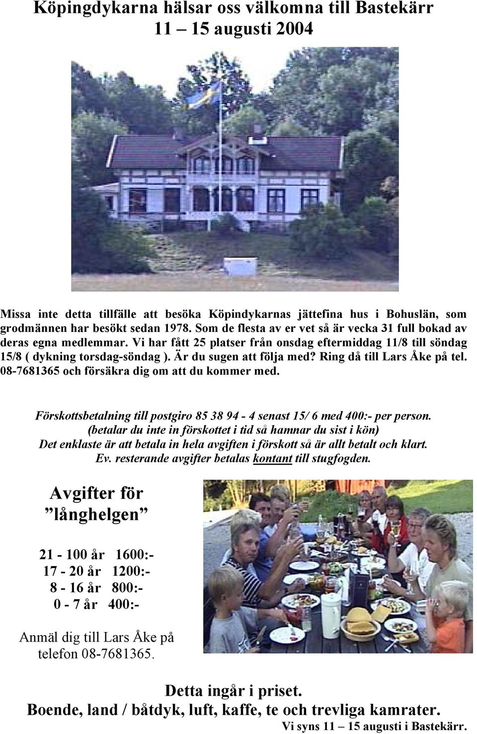 Ring då till Lars Åke på tel. 08-7681365 och försäkra dig om att du kommer med. Förskottsbetalning till postgiro 85 38 94-4 senast 15/ 6 med 400:- per person.