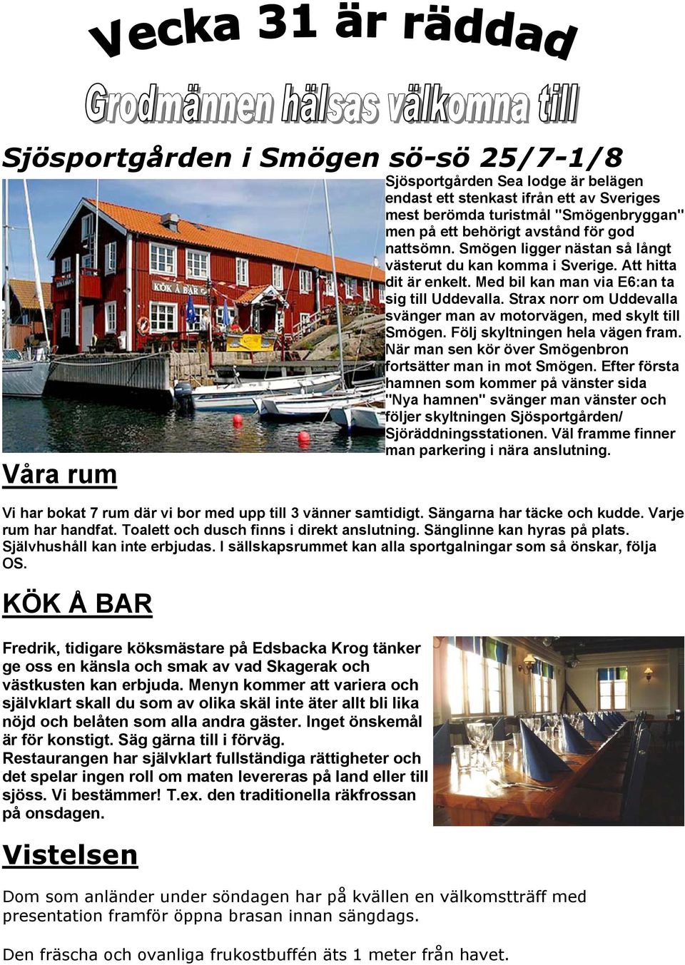 Strax norr om Uddevalla svänger man av motorvägen, med skylt till Smögen. Följ skyltningen hela vägen fram. När man sen kör över Smögenbron fortsätter man in mot Smögen.