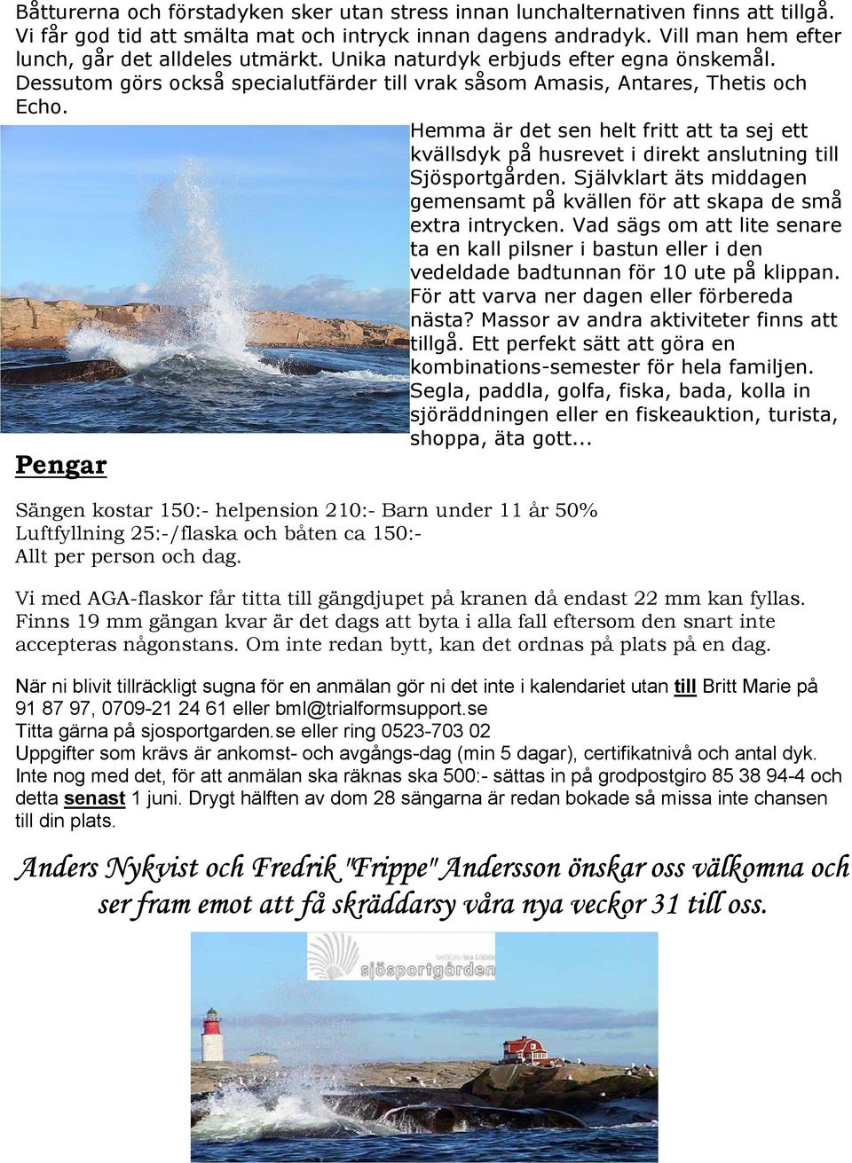 Hemma är det sen helt fritt att ta sej ett kvällsdyk på husrevet i direkt anslutning till Sjösportgården. Självklart äts middagen gemensamt på kvällen för att skapa de små extra intrycken.