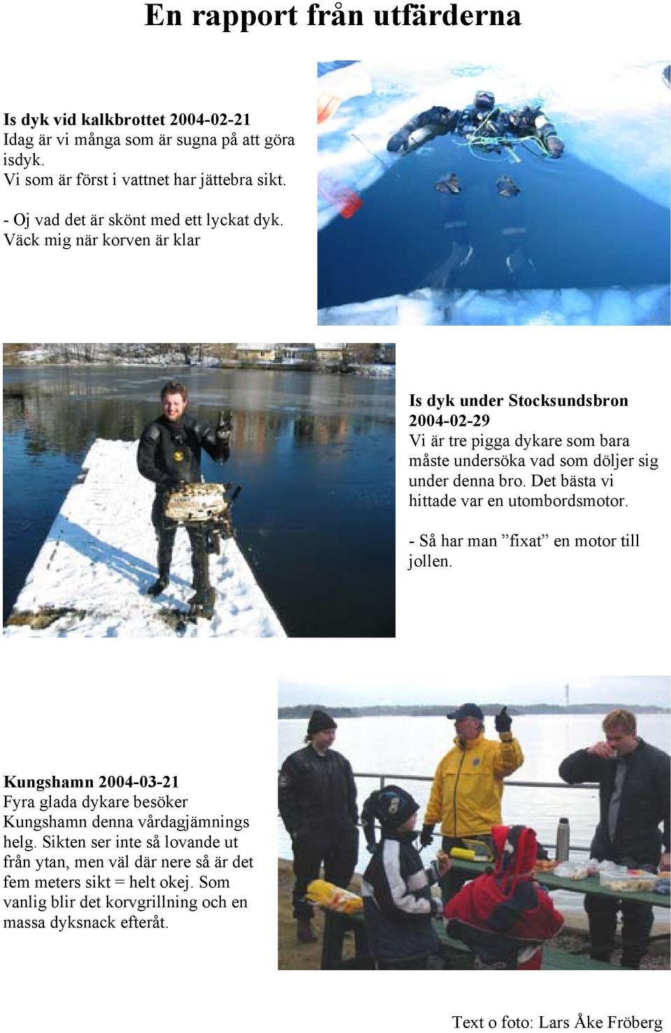 Väck mig när korven är klar Is dyk under Stocksundsbron 2004-02-29 Vi är tre pigga dykare som bara måste undersöka vad som döljer sig under denna bro.