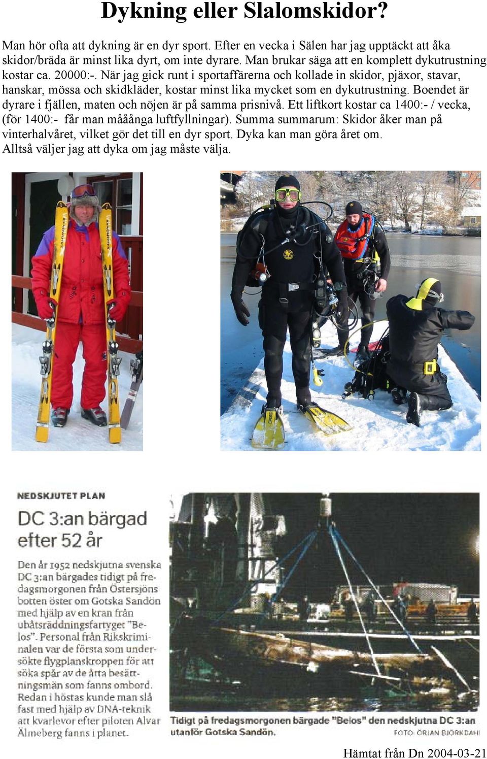När jag gick runt i sportaffärerna och kollade in skidor, pjäxor, stavar, hanskar, mössa och skidkläder, kostar minst lika mycket som en dykutrustning.