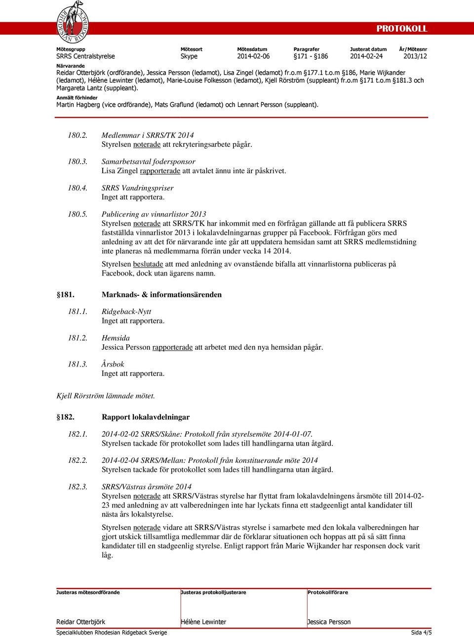 5. Publicering av vinnarlistor 2013 Styrelsen noterade att SRRS/TK har inkommit med en förfrågan gällande att få publicera SRRS fastställda vinnarlistor 2013 i lokalavdelningarnas grupper på Facebook.