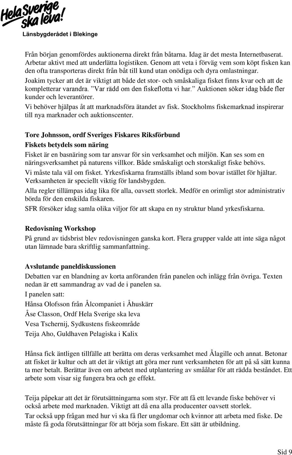 Joakim tycker att det är viktigt att både det stor- och småskaliga fisket finns kvar och att de kompletterar varandra. Var rädd om den fiskeflotta vi har.