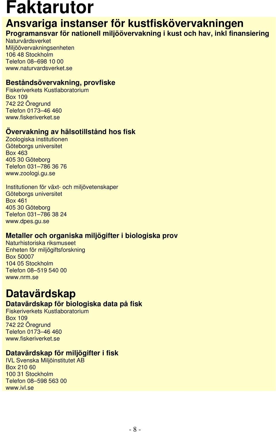 se Övervakning av hälsotillstånd hos fisk Zoologiska institutionen Göteborgs universitet Box 463 405 30 Göteborg Telefon 031 786 36 76 www.zoologi.gu.