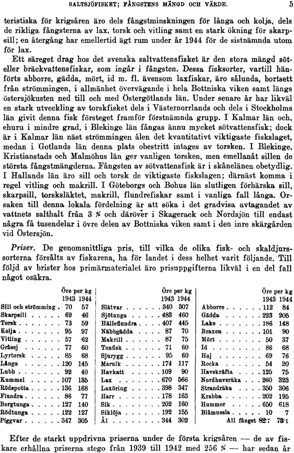 under år 1944 för de sistnämnda utom för lax. Ett säreget drag hos det svenska saltvattensfisket är den stora mängd söteller bräckvattensfiskar, som ingår i fångsten.