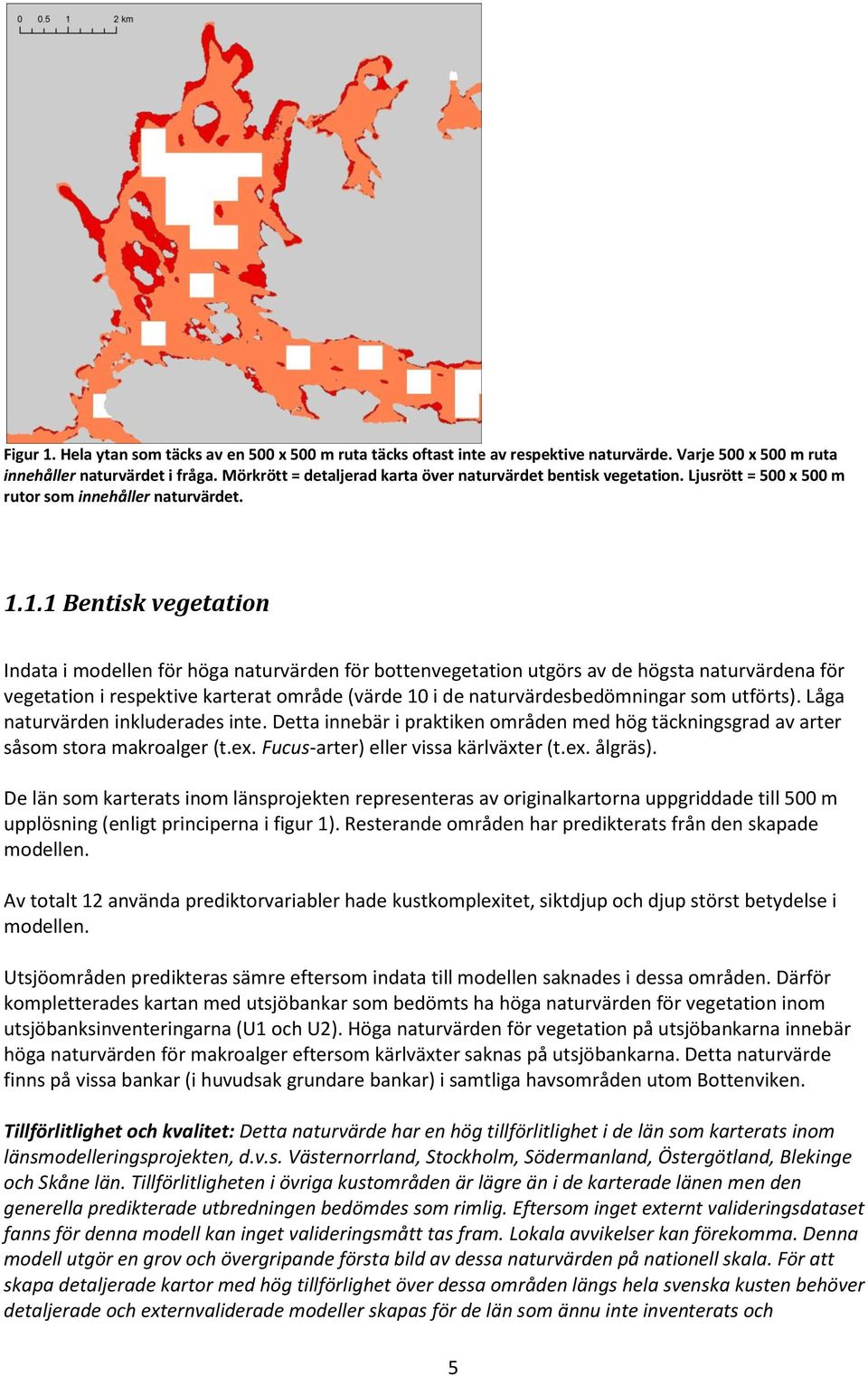 1.1 Bentisk vegetation Indata i modellen för höga naturvärden för bottenvegetation utgörs av de högsta naturvärdena för vegetation i respektive karterat område (värde 10 i de naturvärdesbedömningar