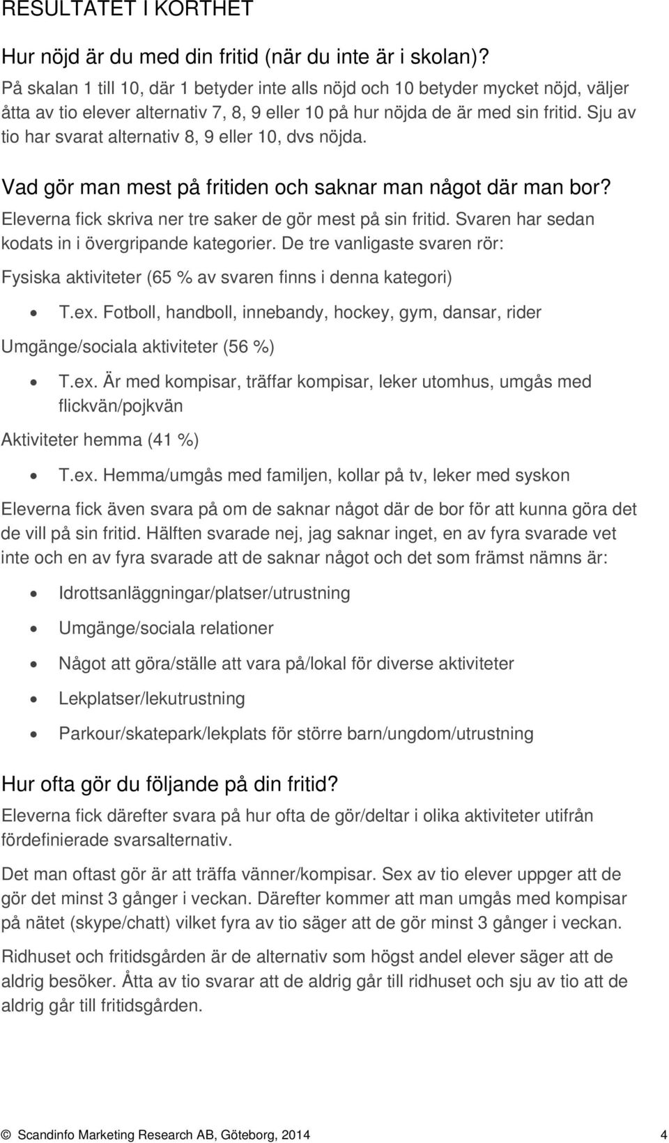 Sju av tio har svarat alternativ, eller, dvs nöjda. Vad gör man mest på fritiden och saknar man något där man bor? Eleverna fick skriva ner tre saker de gör mest på sin fritid.