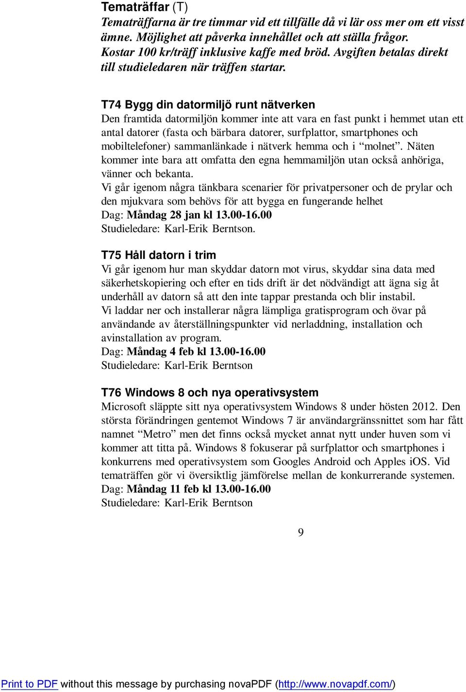 T74 Bygg din datormiljö runt nätverken Den framtida datormiljön kommer inte att vara en fast punkt i hemmet utan ett antal datorer (fasta och bärbara datorer, surfplattor, smartphones och