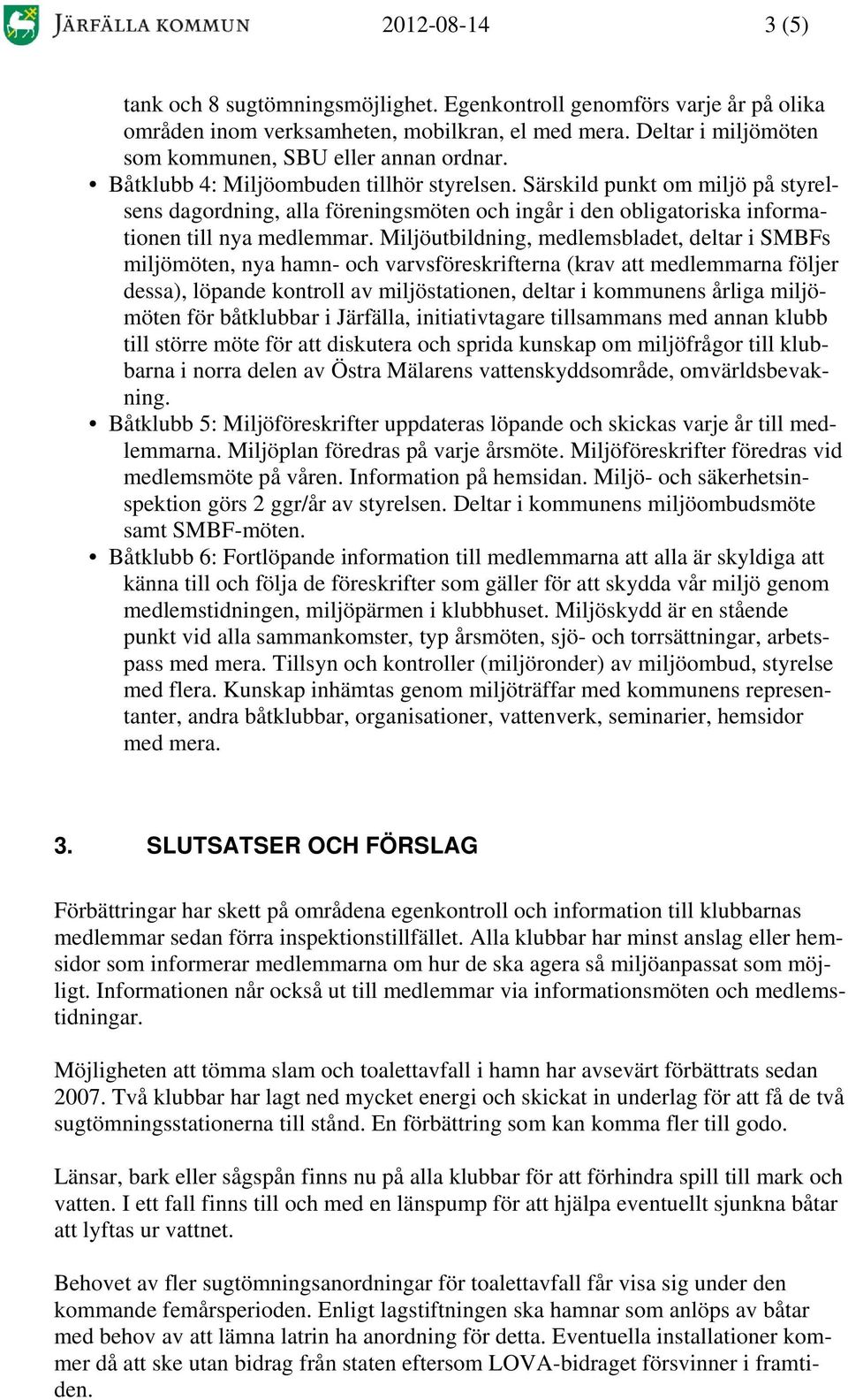 Miljöutbildning, medlemsbladet, deltar i SMBFs miljömöten, nya hamn- och varvsföreskrifterna (krav att medlemmarna följer dessa), löpande kontroll av miljöstationen, deltar i kommunens årliga