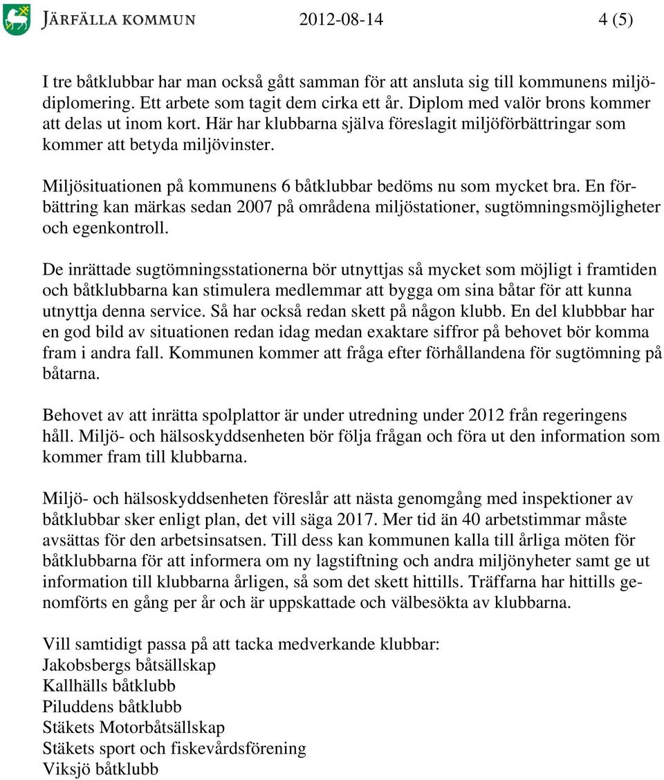 Miljösituationen på kommunens 6 båtklubbar bedöms nu som mycket bra. En förbättring kan märkas sedan 2007 på områdena miljöstationer, sugtömningsmöjligheter och egenkontroll.