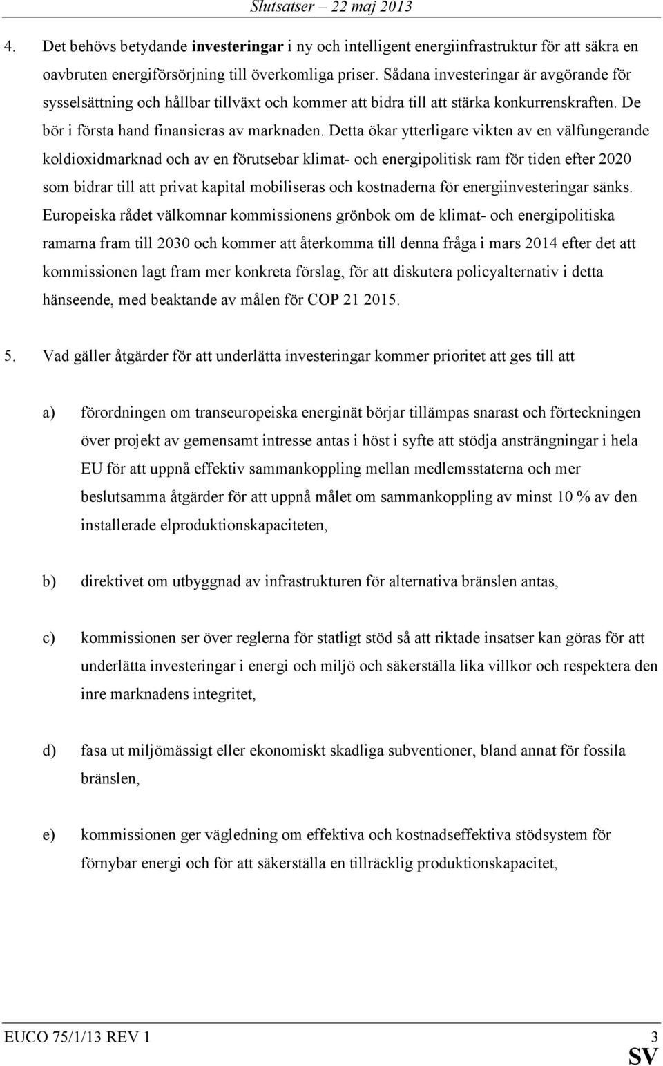 Detta ökar ytterligare vikten av en välfungerande koldioxidmarknad och av en förutsebar klimat- och energipolitisk ram för tiden efter 2020 som bidrar till att privat kapital mobiliseras och