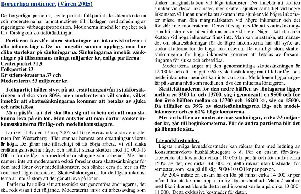 Motionerna innehåller mycket och bl a förslag om skatteförändringar. Partierna föreslår stora sänkningar av inkomstskatterna i alla inkomstlägen.
