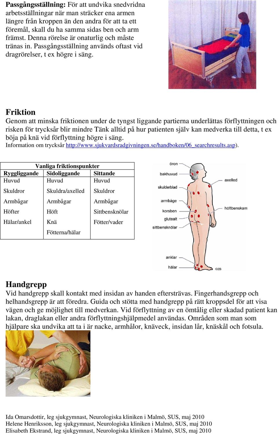 Friktion Genom att minska friktionen under de tyngst liggande partierna underlättas förflyttningen och risken för trycksår blir mindre Tänk alltid på hur patienten själv kan medverka till detta, t ex