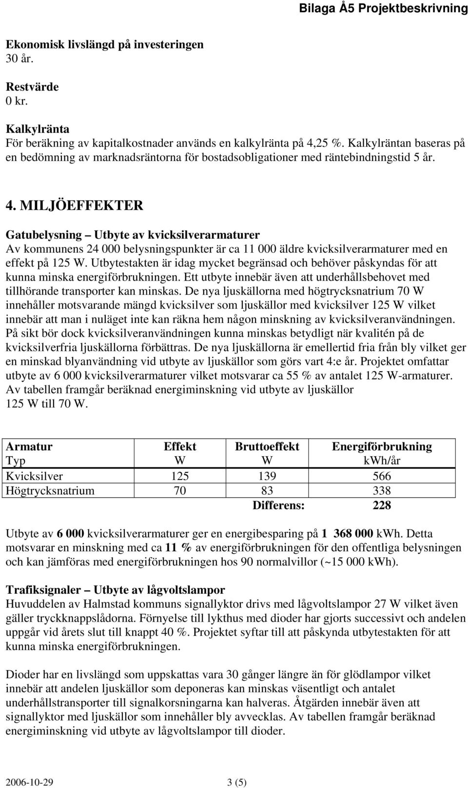 MILJÖEFFEKTER Gatubelysning Utbyte av kvicksilverarmaturer Av kommunens 24 000 belysningspunkter är ca 11 000 äldre kvicksilverarmaturer med en effekt på 125.