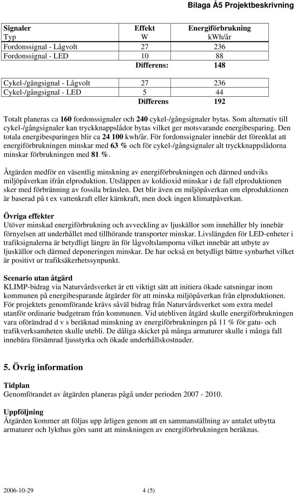 Den totala energibesparingen blir ca 24 100 kwh/år.