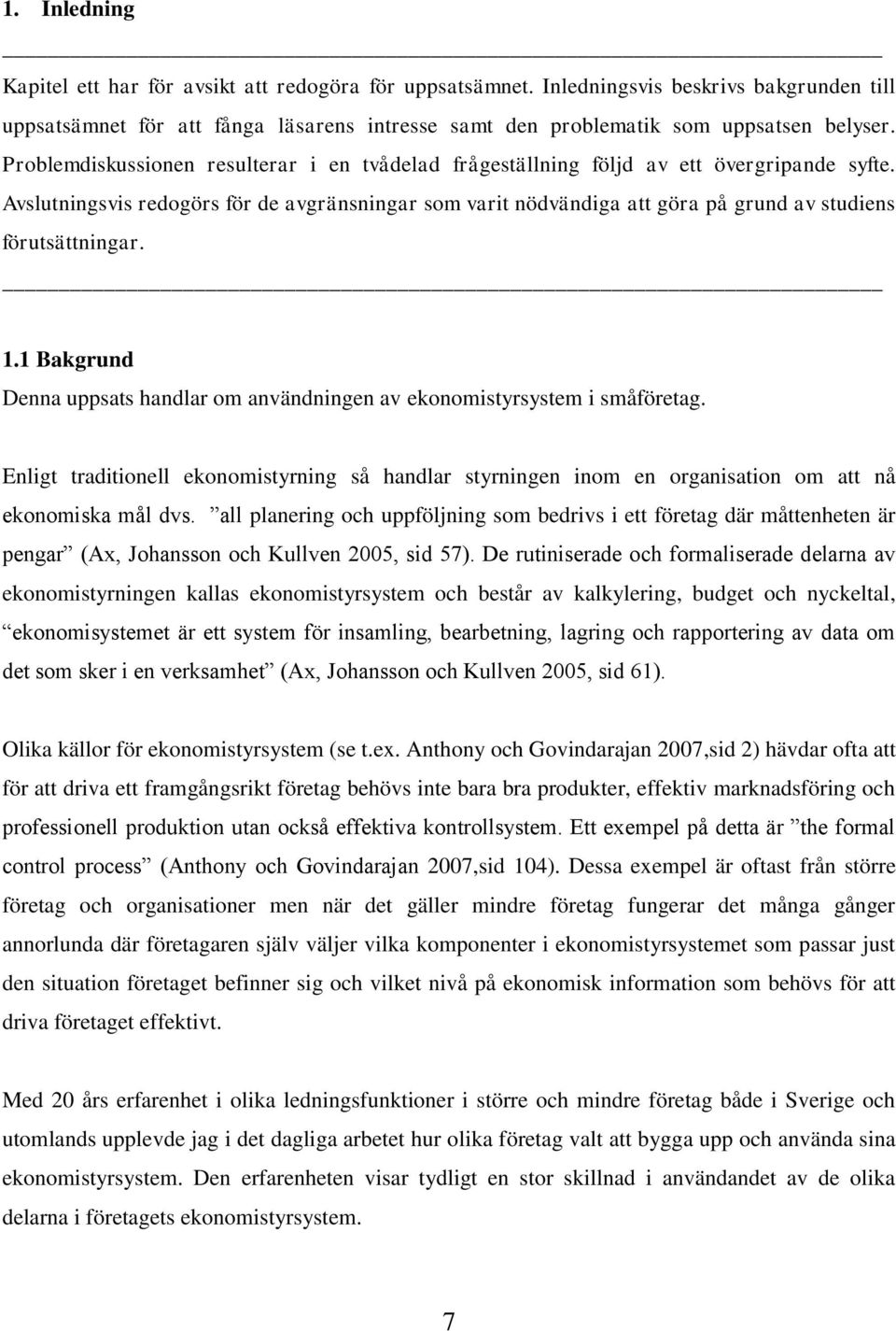 Avslutningsvis redogörs för de avgränsningar som varit nödvändiga att göra på grund av studiens förutsättningar. 1.1 Bakgrund Denna uppsats handlar om användningen av ekonomistyrsystem i småföretag.