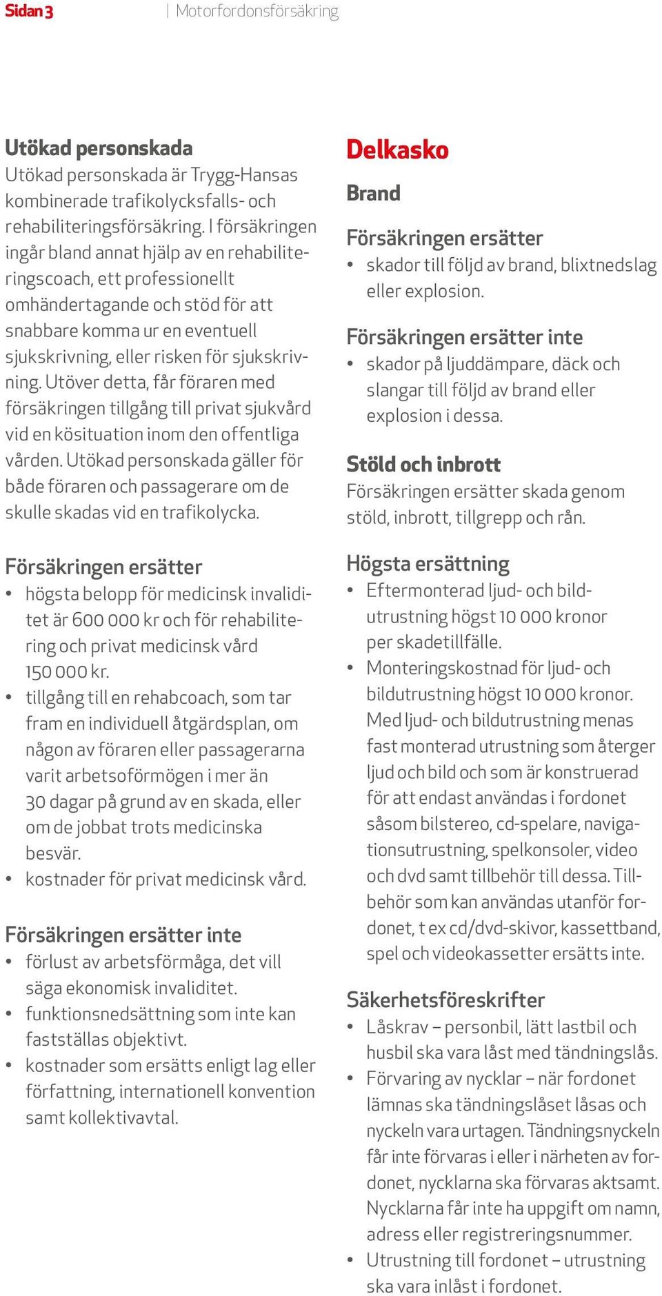 Utöver detta, får föraren med försäkringen tillgång till privat sjukvård vid en kösituation inom den offentliga vården.