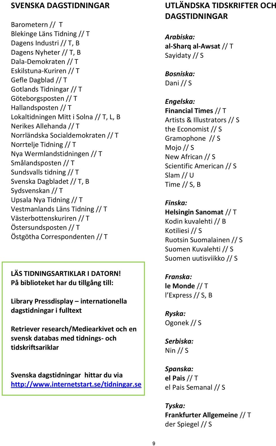 Smålandsposten // T Sundsvalls tidning // T Svenska Dagbladet // T, B Sydsvenskan // T Upsala Nya Tidning // T Vestmanlands Läns Tidning // T Västerbottenskuriren // T Östersundsposten // T Östgötha