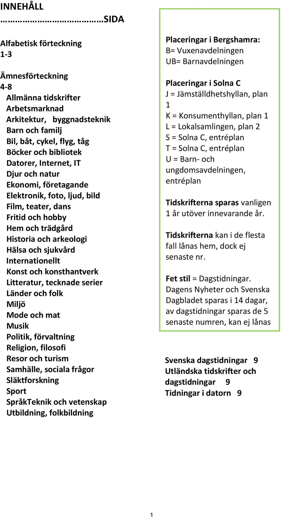 konsthantverk Litteratur, tecknade serier Länder och folk Miljö Mode och mat Musik Politik, förvaltning Religion, filosofi Resor och turism Samhälle, sociala frågor Släktforskning Sport SpråkTeknik