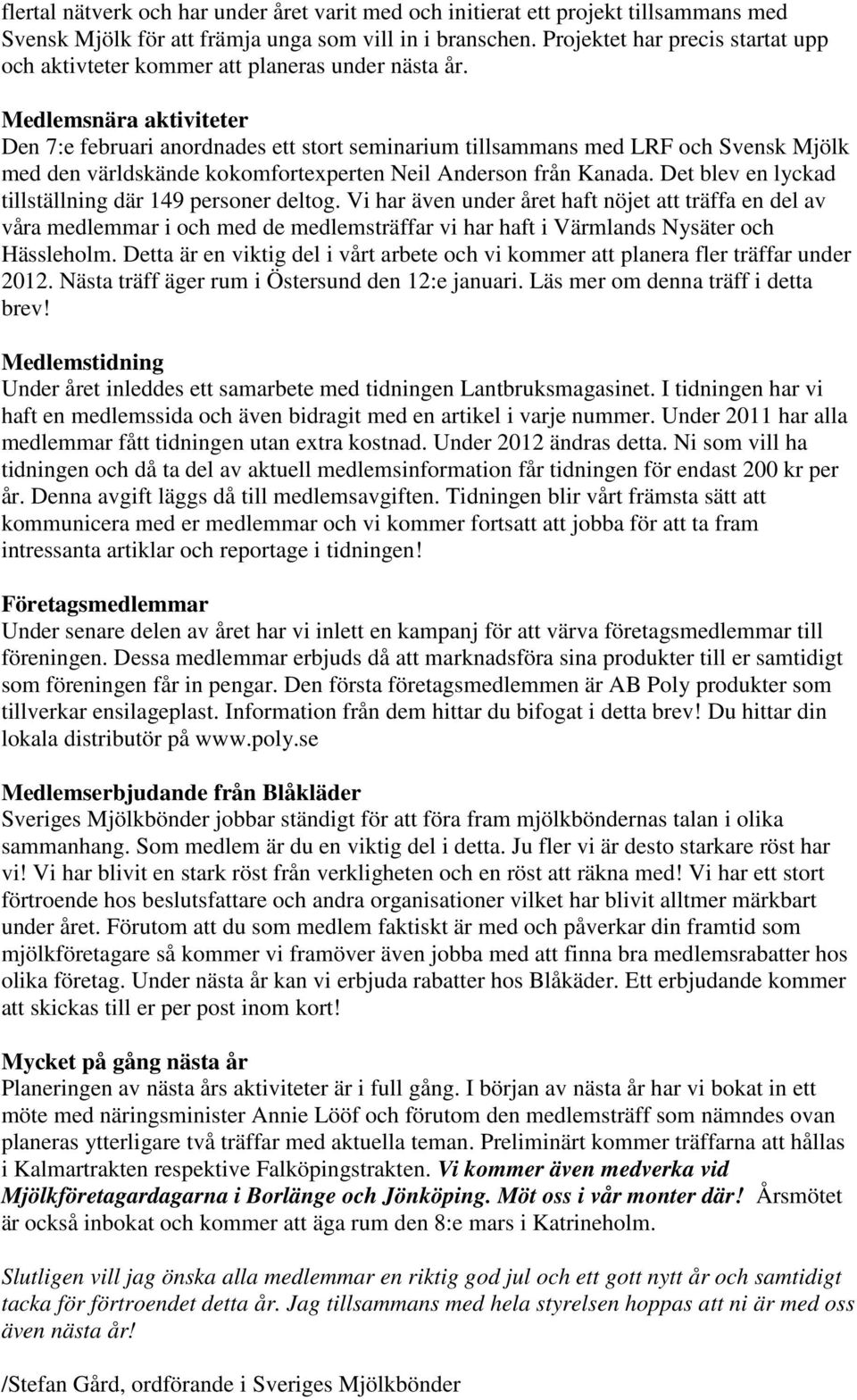 Medlemsnära aktiviteter Den 7:e februari anordnades ett stort seminarium tillsammans med LRF och Svensk Mjölk med den världskände kokomfortexperten Neil Anderson från Kanada.