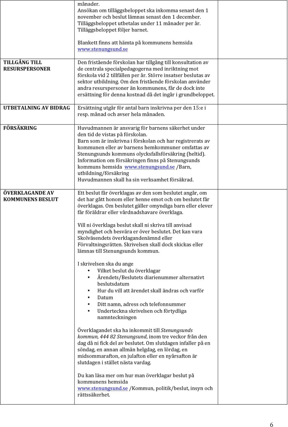 se TILLGÅNG TILL RESURSPERSONER UTBETALNING AV BIDRAG FÖRSÄKRING ÖVERKLAGANDE AV KOMMUNENS BESLUT Den fristående förskolan har tillgång till konsultation av de centrala specialpedagogerna med