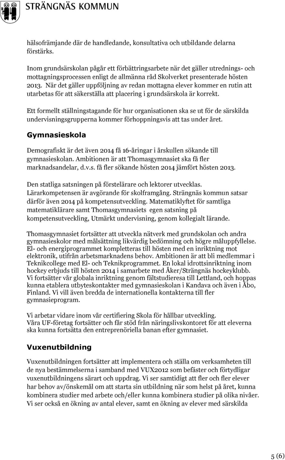 När det gäller uppföljning av redan mottagna elever kommer en rutin att utarbetas för att säkerställa att placering i grundsärskola är korrekt.