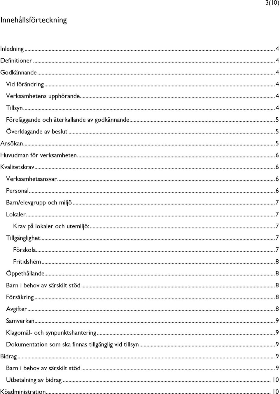 .. 7 Krav på lokaler och utemiljö:... 7 Tillgänglighet... 7 Förskola... 7 Fritidshem... 8 Öppethållande... 8 Barn i behov av särskilt stöd... 8 Försäkring... 8 Avgifter... 8 Samverkan.