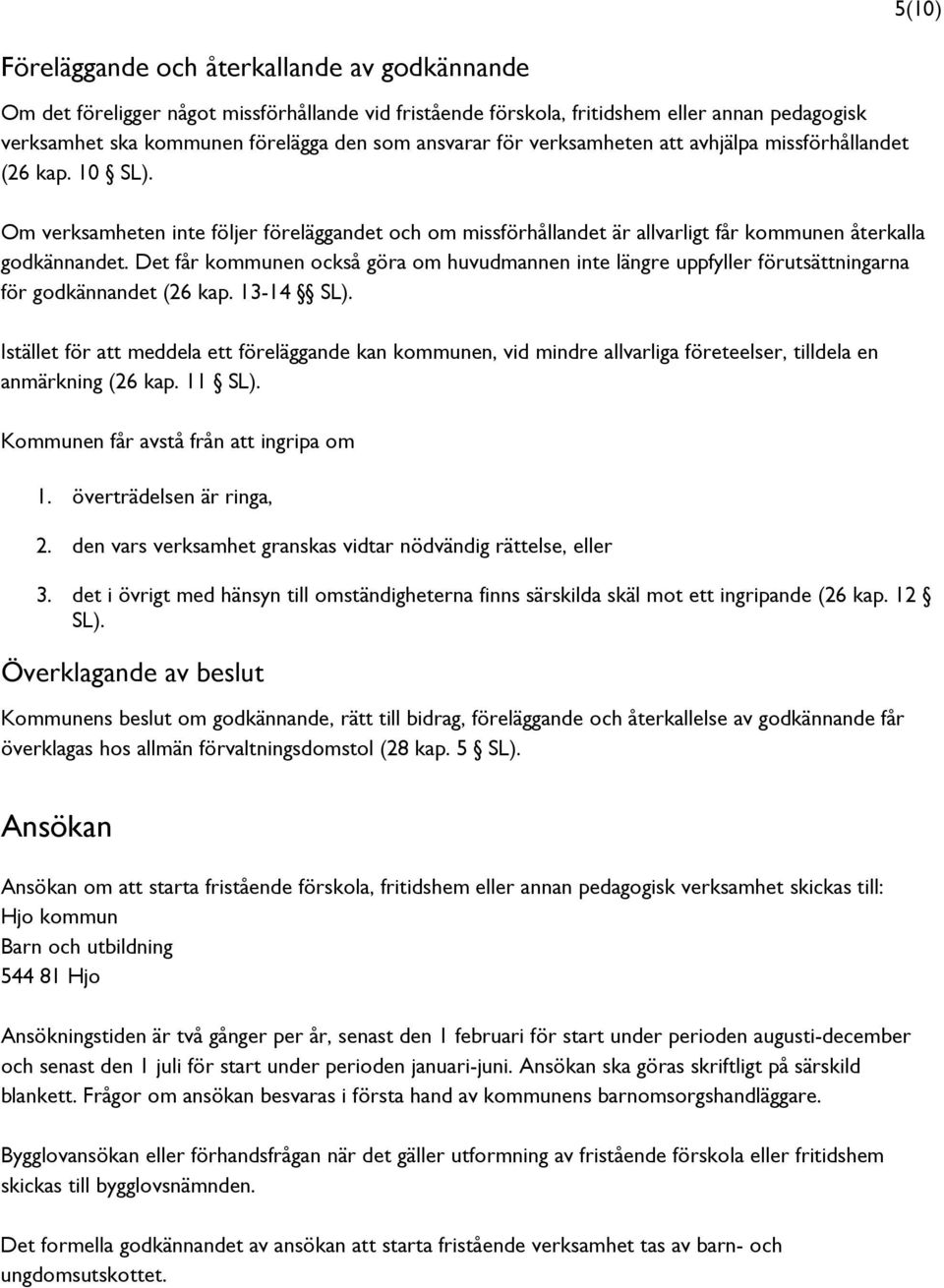 Det får kommunen också göra om huvudmannen inte längre uppfyller förutsättningarna för godkännandet (26 kap. 13-14 SL).