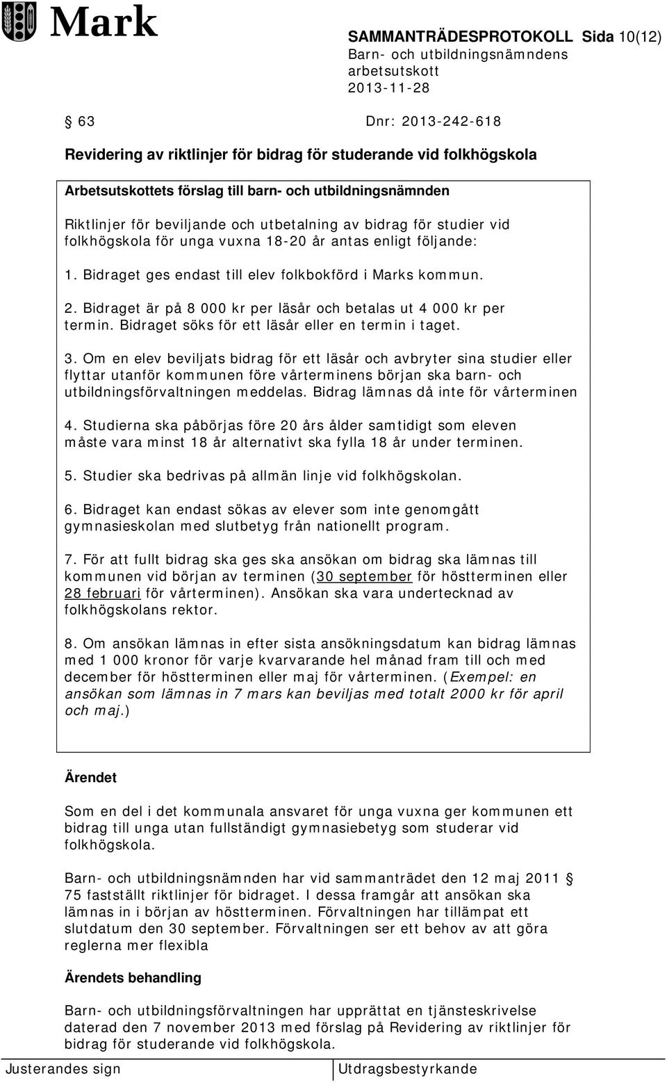 Bidraget är på 8 000 kr per läsår och betalas ut 4 000 kr per termin. Bidraget söks för ett läsår eller en termin i taget. 3.