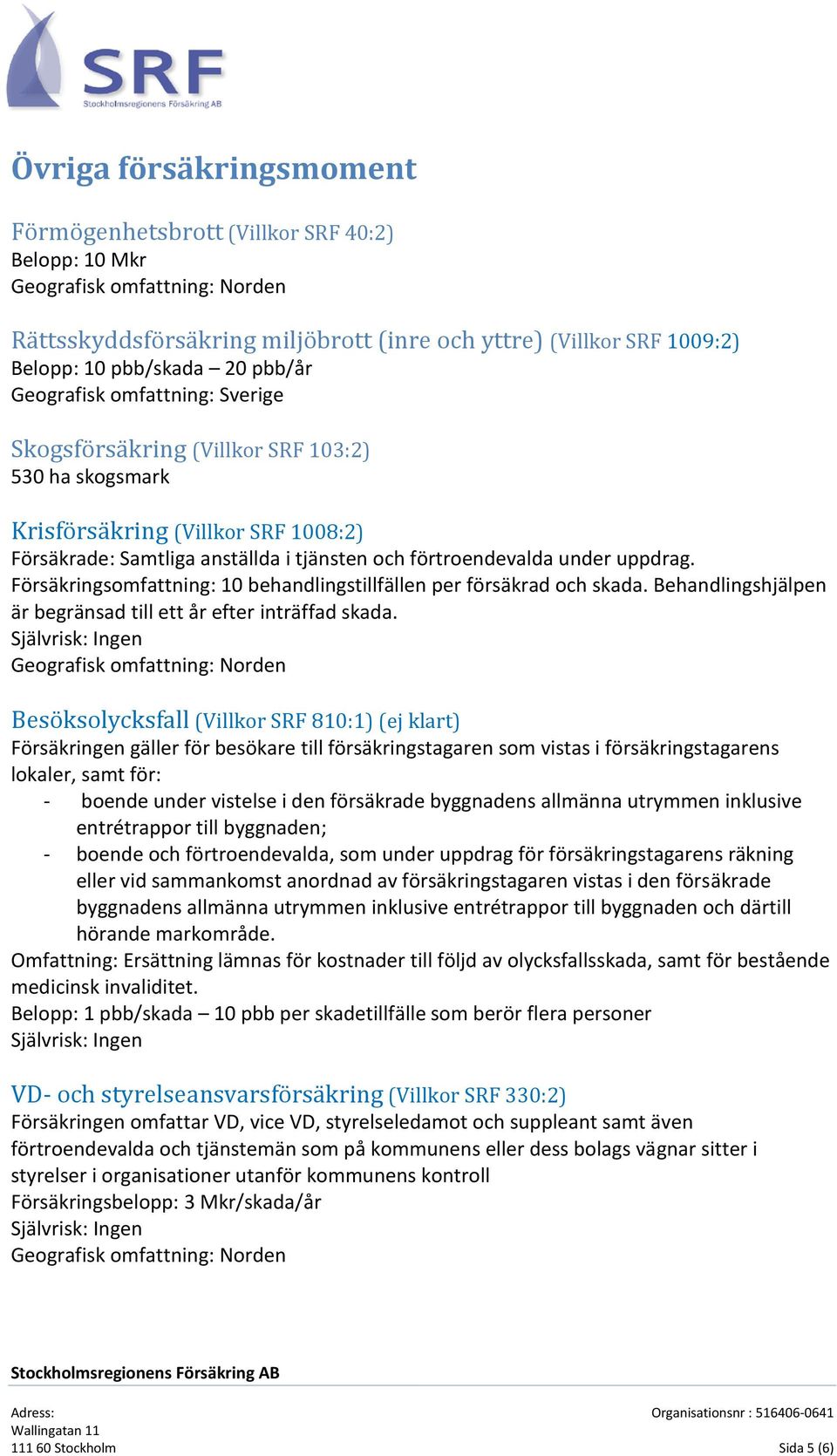 uppdrag. Försäkringsomfattning: 10 behandlingstillfällen per försäkrad och skada. Behandlingshjälpen är begränsad till ett år efter inträffad skada.