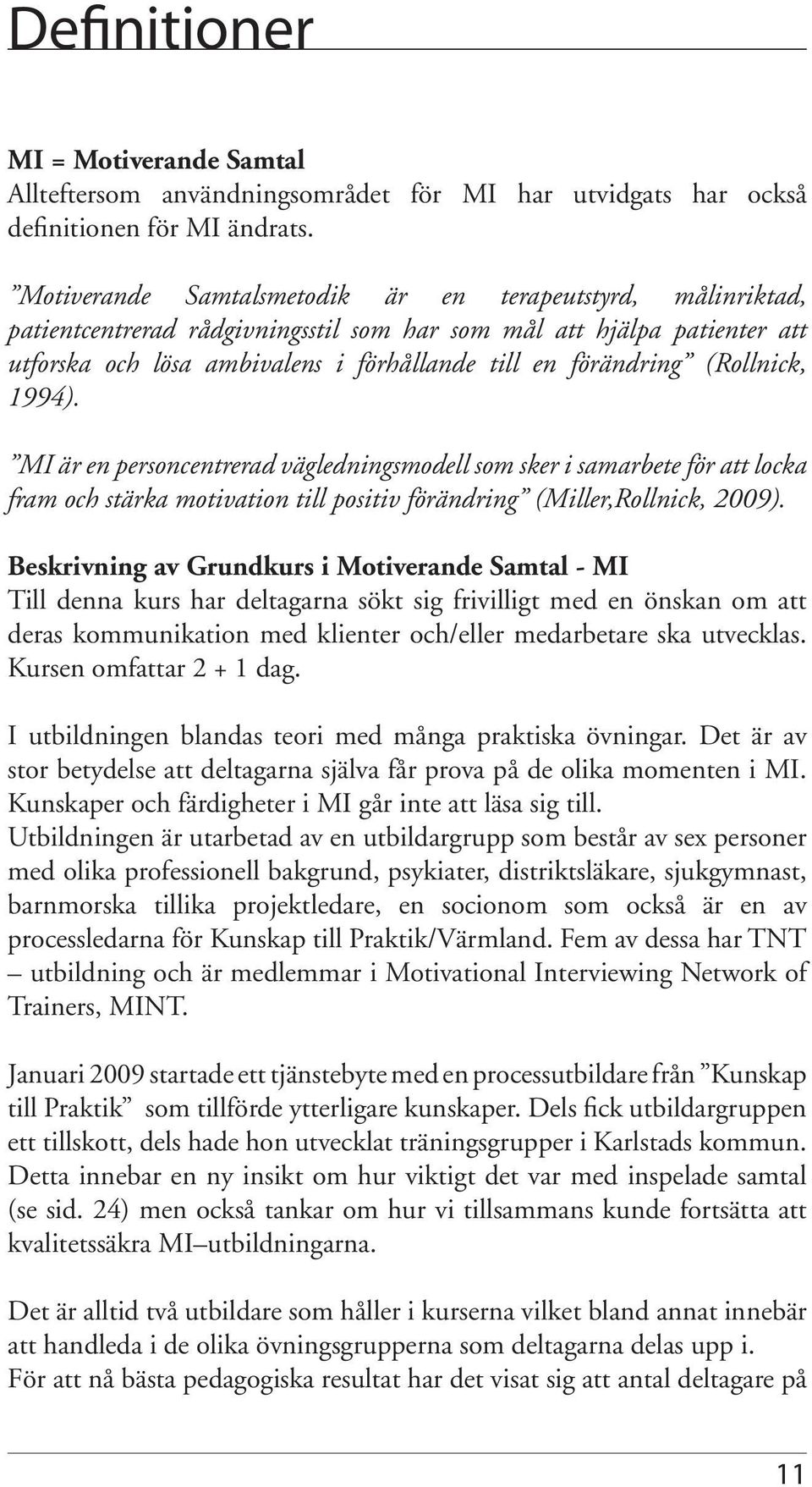 (Rollnick, 1994). MI är en personcentrerad vägledningsmodell som sker i samarbete för att locka fram och stärka motivation till positiv förändring (Miller,Rollnick, 2009).