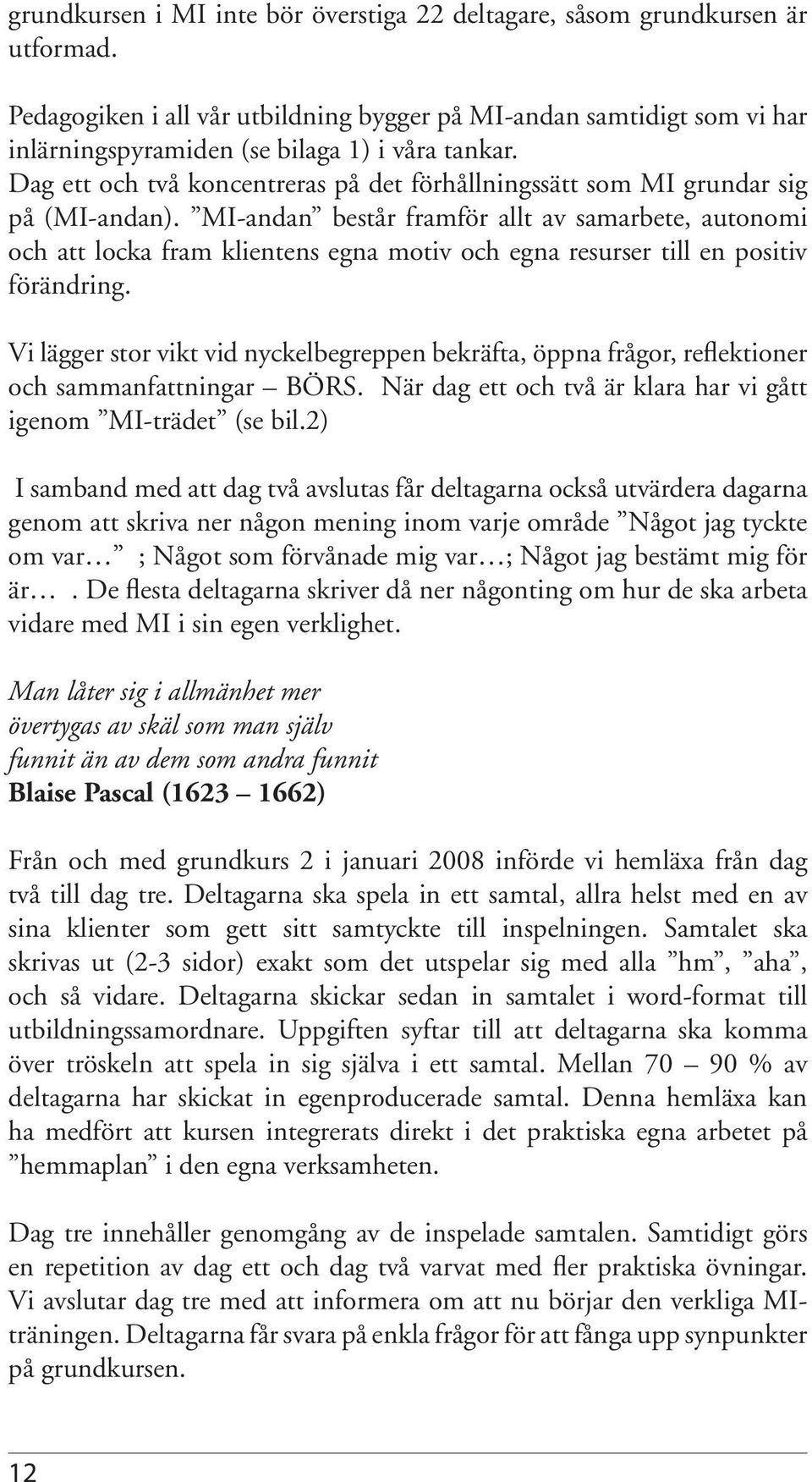 Dag ett och två koncentreras på det förhållningssätt som MI grundar sig på (MI-andan).