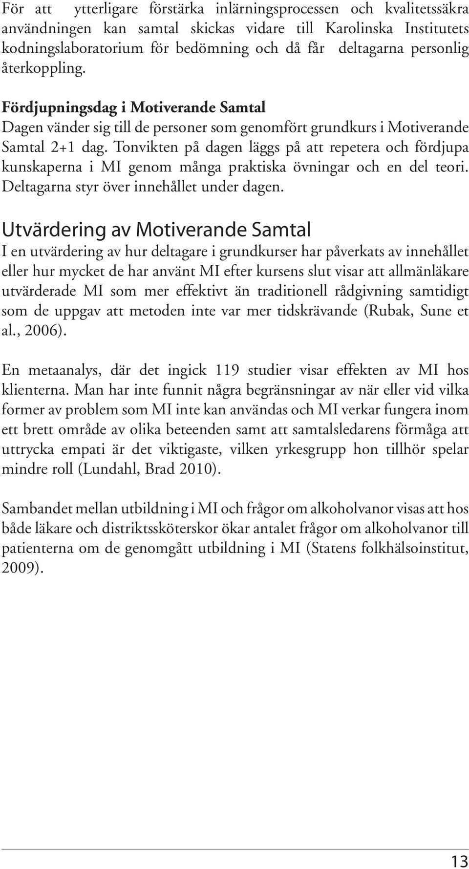 Tonvikten på dagen läggs på att repetera och fördjupa kunskaperna i MI genom många praktiska övningar och en del teori. Deltagarna styr över innehållet under dagen.