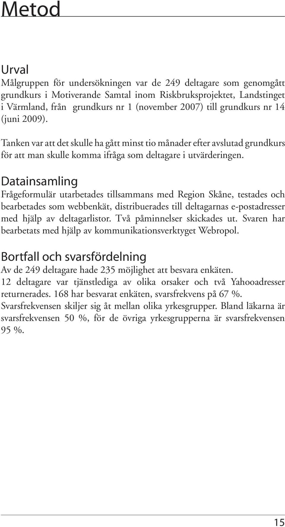 Datainsamling Frågeformulär utarbetades tillsammans med Region Skåne, testades och bearbetades som webbenkät, distribuerades till deltagarnas e-postadresser med hjälp av deltagarlistor.