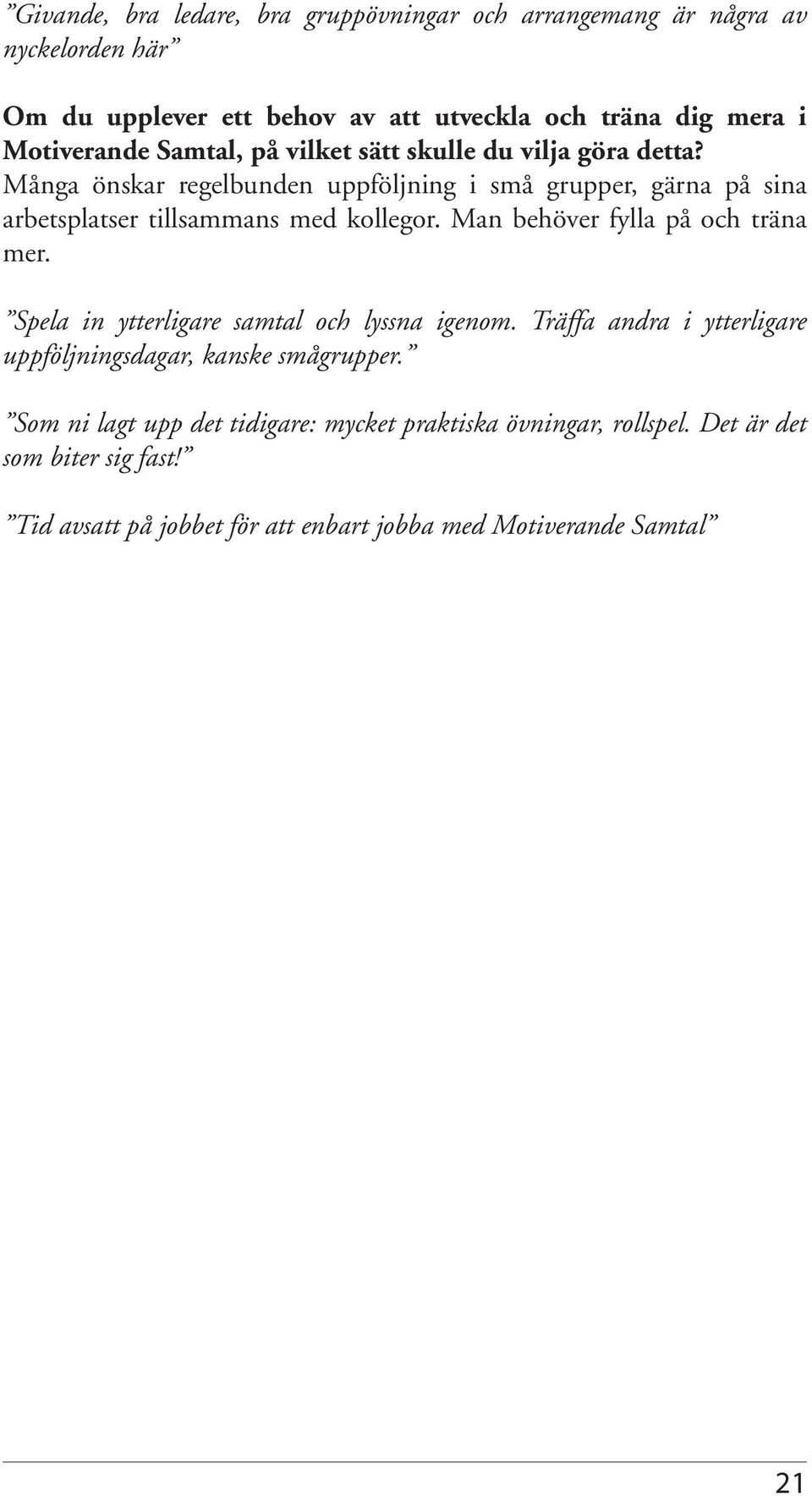 Man behöver fylla på och träna mer. Spela in ytterligare samtal och lyssna igenom. Träffa andra i ytterligare uppföljningsdagar, kanske smågrupper.