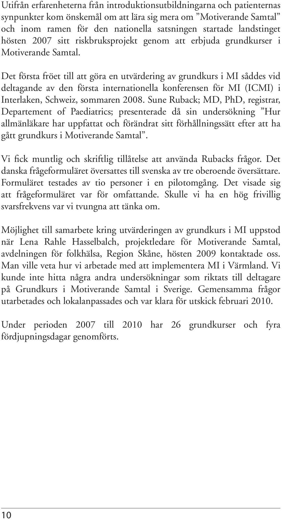 Det första fröet till att göra en utvärdering av grundkurs i MI såddes vid deltagande av den första internationella konferensen för MI (ICMI) i Interlaken, Schweiz, sommaren 2008.