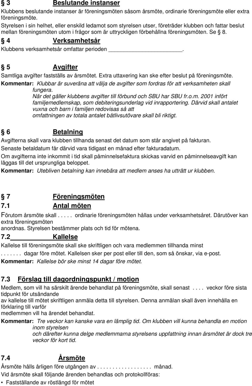 4 Verksamhetsår Klubbens verksamhetsår omfattar perioden. 5 Avgifter Samtliga avgifter fastställs av årsmötet. Extra uttaxering kan ske efter beslut på föreningsmöte.