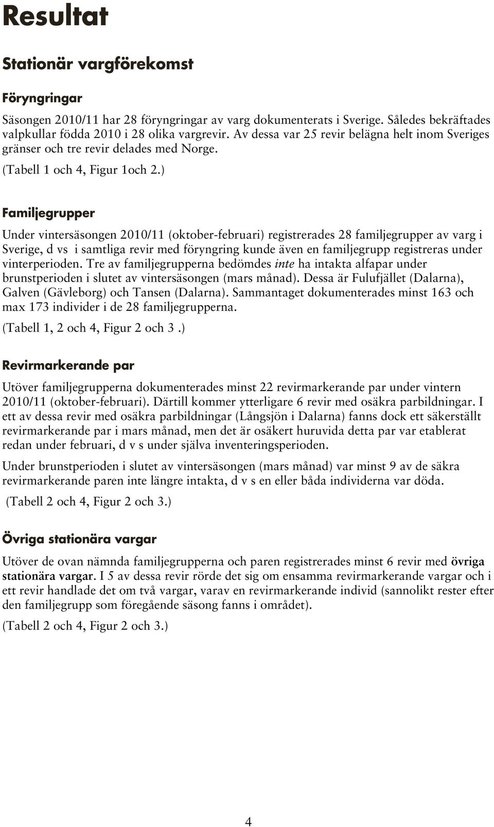 ) Familjegrupper Under vintersäsongen 2010/11 (oktober-februari) registrerades 28 familjegrupper av varg i Sverige, d vs i samtliga revir med föryngring kunde även en familjegrupp registreras under