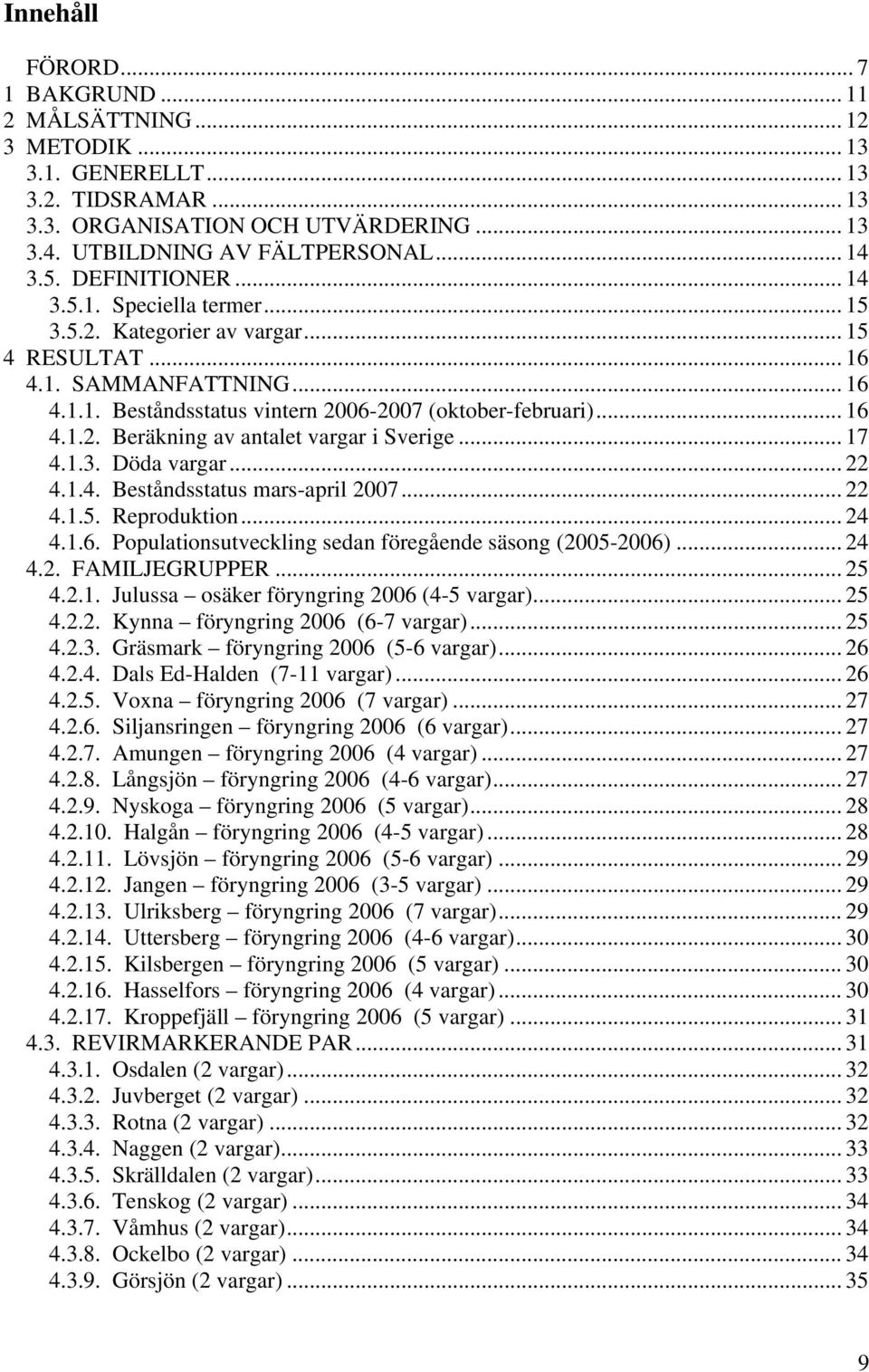 .. 17 4.1.3. Döda vargar... 22 4.1.4. Beståndsstatus mars-april 2007... 22 4.1.5. Reproduktion... 24 4.1.6. Populationsutveckling sedan föregående säsong (2005-2006)... 24 4.2. FAMILJEGRUPPER... 25 4.