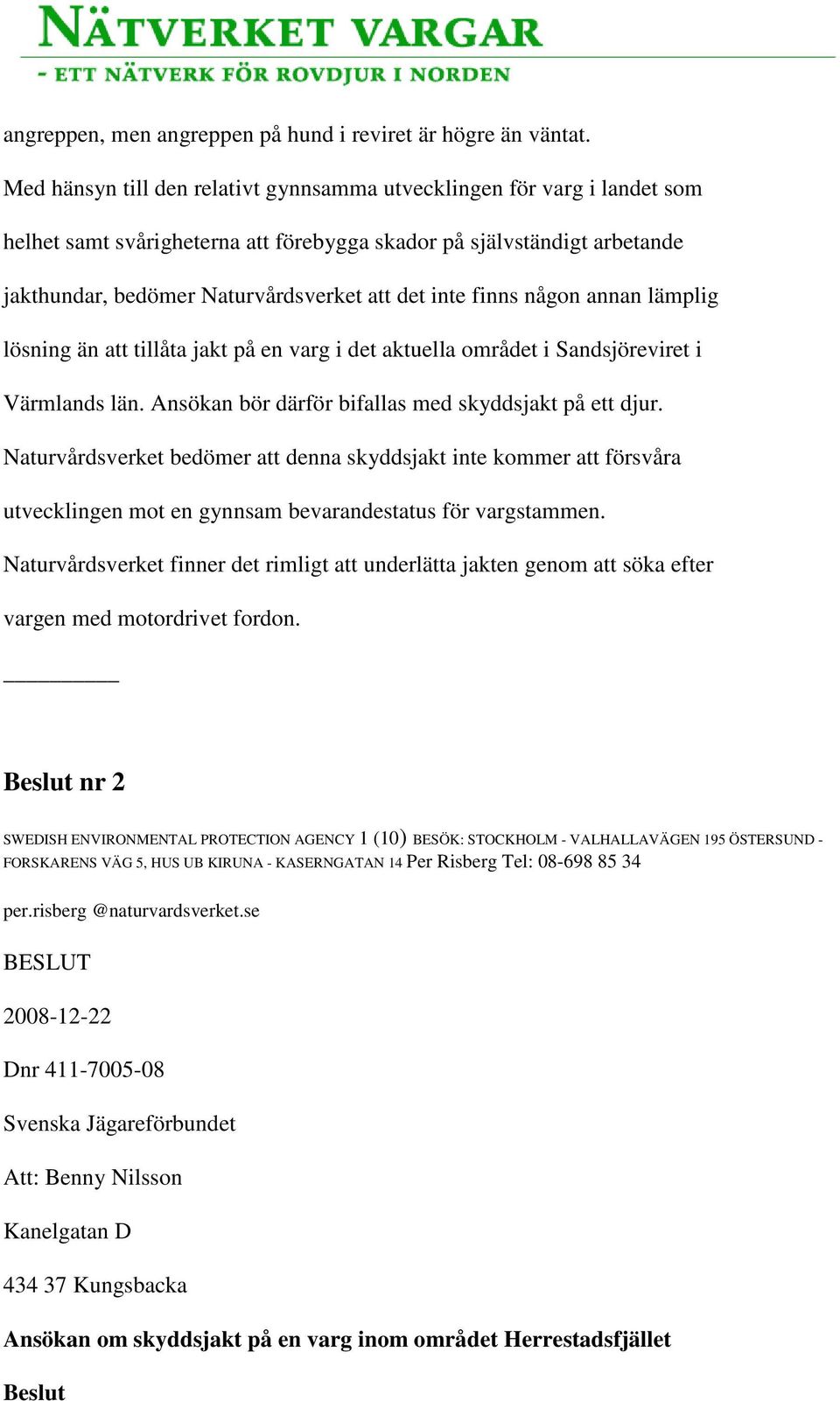 finns någon annan lämplig lösning än att tillåta jakt på en varg i det aktuella området i Sandsjöreviret i Värmlands län. Ansökan bör därför bifallas med skyddsjakt på ett djur.