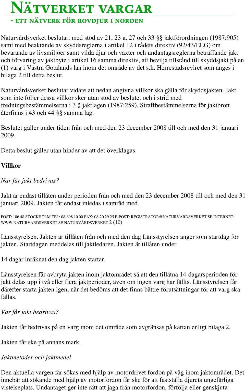 det område av det s.k. Herrestadsreviret som anges i bilaga 2 till detta beslut. Naturvårdsverket beslutar vidare att nedan angivna villkor ska gälla för skyddsjakten.