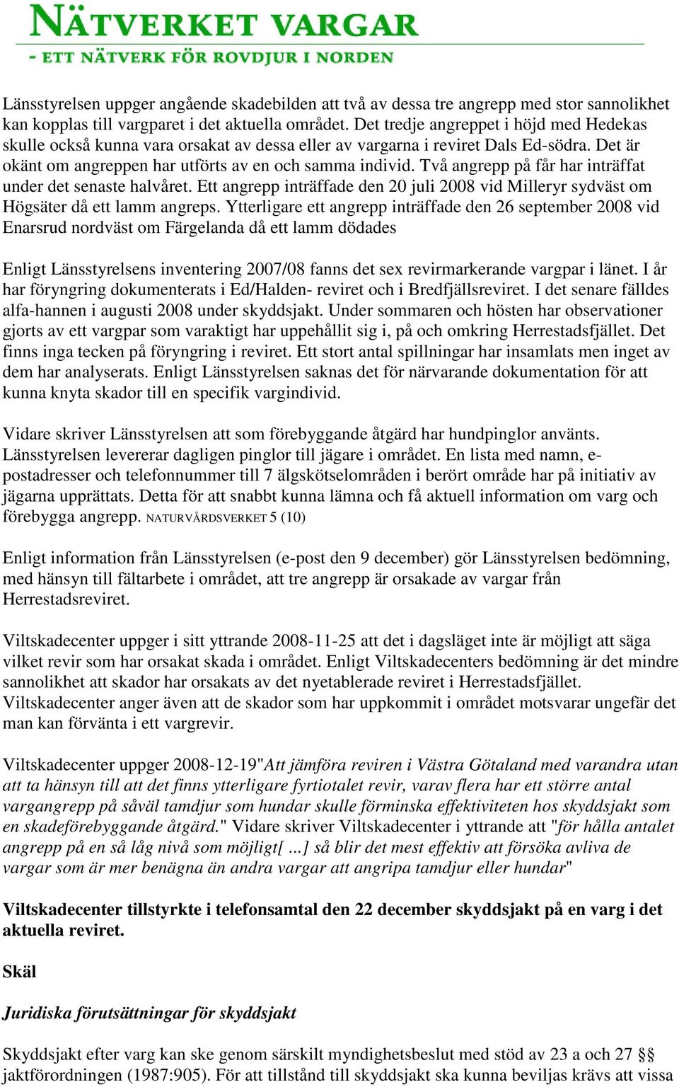 Två angrepp på får har inträffat under det senaste halvåret. Ett angrepp inträffade den 20 juli 2008 vid Milleryr sydväst om Högsäter då ett lamm angreps.